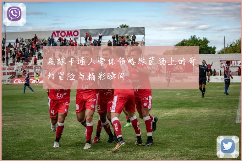 足球卡通人带你领略绿茵场上的奇幻冒险与精彩瞬间