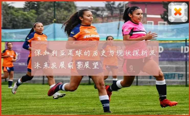 保加利亚足球的历史与现状探析及未来发展前景展望