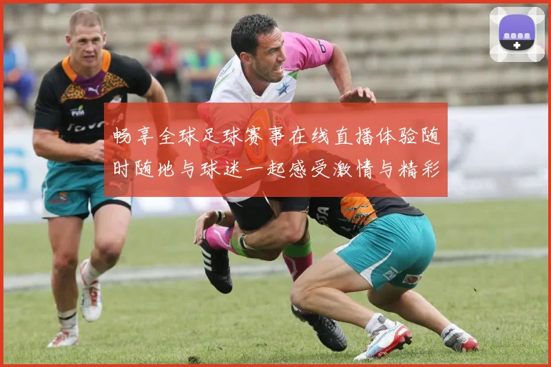 畅享全球足球赛事在线直播体验随时随地与球迷一起感受激情与精彩