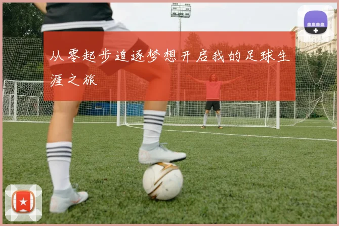 从零起步追逐梦想开启我的足球生涯之旅