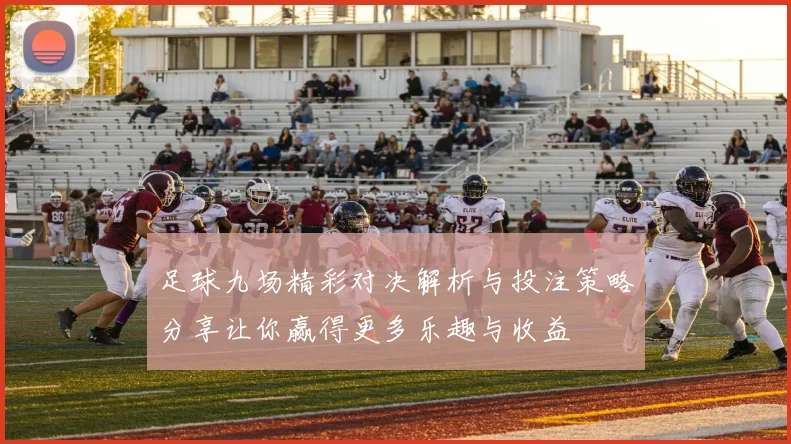 足球九场精彩对决解析与投注策略分享让你赢得更多乐趣与收益