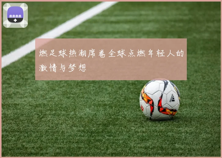 燃足球热潮席卷全球点燃年轻人的激情与梦想