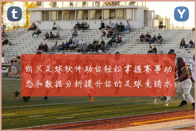 购买足球软件助你轻松掌握赛事动态和数据分析提升你的足球竞猜水平