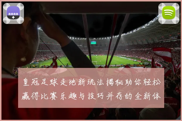 皇冠足球走地新玩法揭秘助你轻松赢得比赛乐趣与技巧并存的全新体验