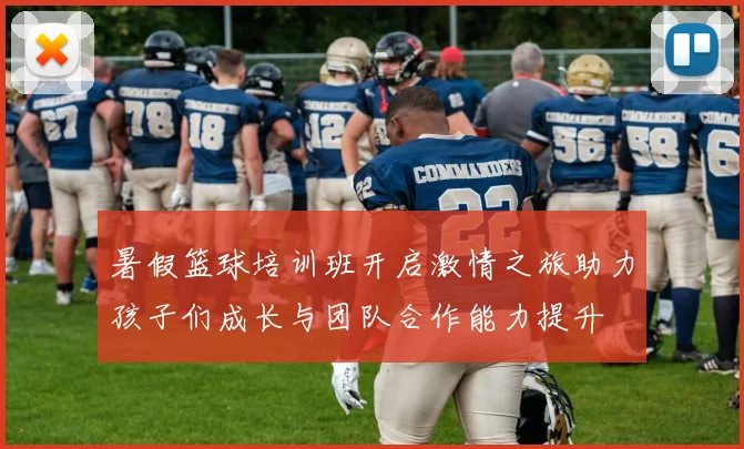 暑假篮球培训班开启激情之旅助力孩子们成长与团队合作能力提升